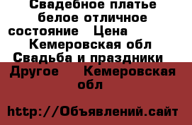 Свадебное платье белое отличное состояние › Цена ­ 2 500 - Кемеровская обл. Свадьба и праздники » Другое   . Кемеровская обл.